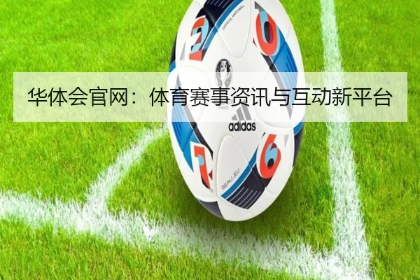 华体会官网：体育赛事资讯与互动新平台