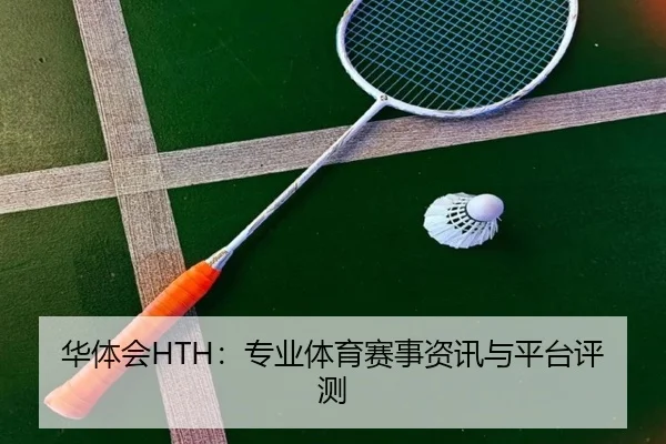 华体会HTH：专业体育赛事资讯与平台评测