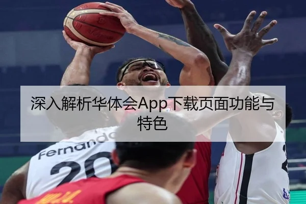 深入解析华体会App下载页面功能与特色