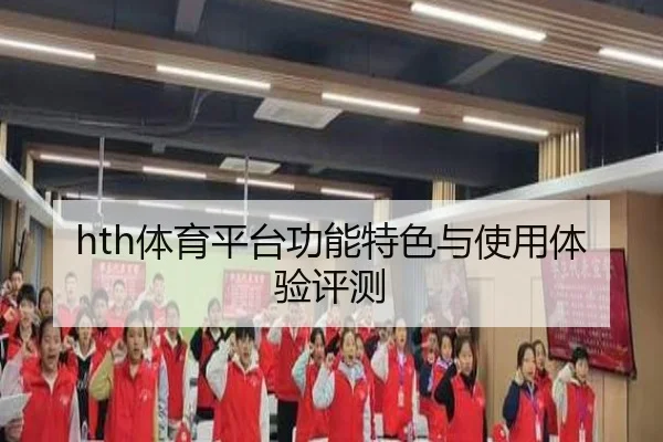 hth体育平台功能特色与使用体验评测